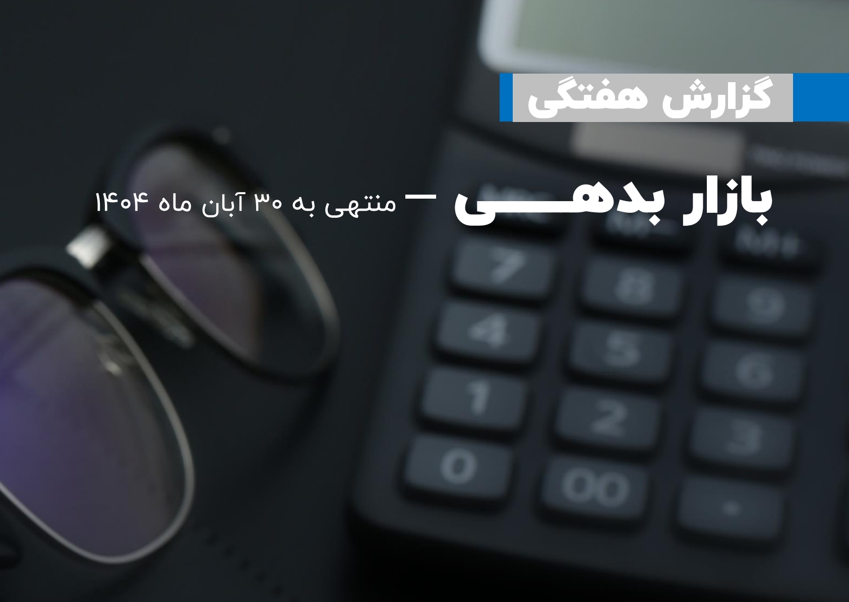 گزارش هفتگی بازار بدهی منتهی به 30 آبان 1404